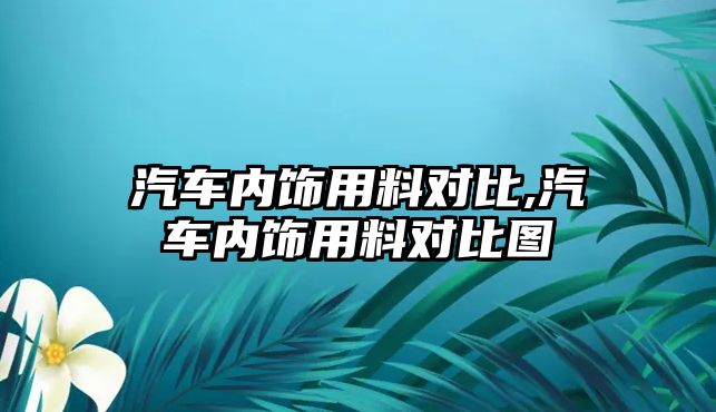 汽車內(nèi)飾用料對比,汽車內(nèi)飾用料對比圖