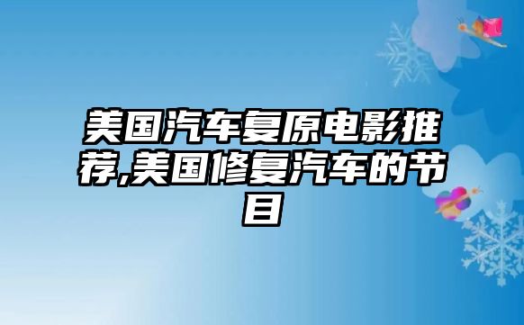 美國汽車復(fù)原電影推薦,美國修復(fù)汽車的節(jié)目