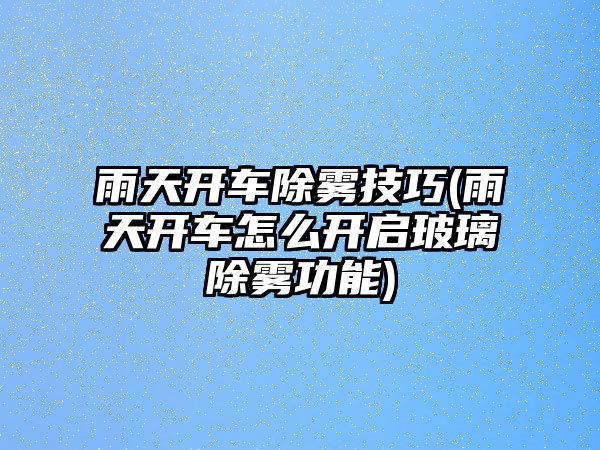 雨天開車除霧技巧(雨天開車怎么開啟玻璃除霧功能)