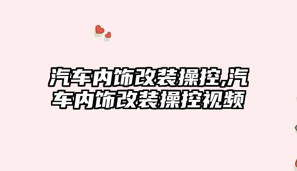 汽車內飾改裝操控,汽車內飾改裝操控視頻