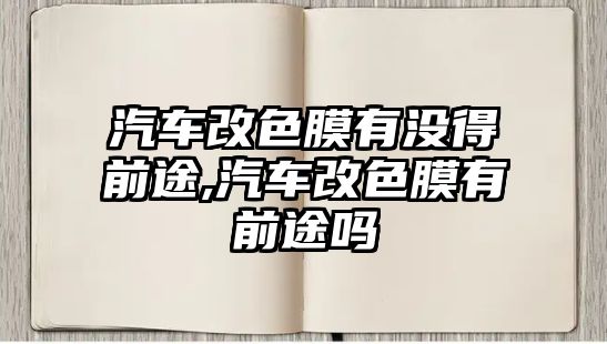 汽車改色膜有沒得前途,汽車改色膜有前途嗎