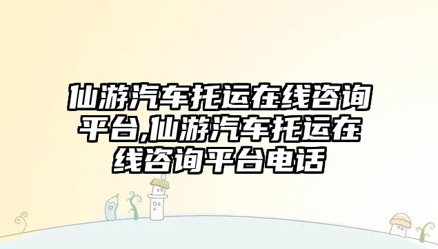 仙游汽車托運在線咨詢平臺,仙游汽車托運在線咨詢平臺電話