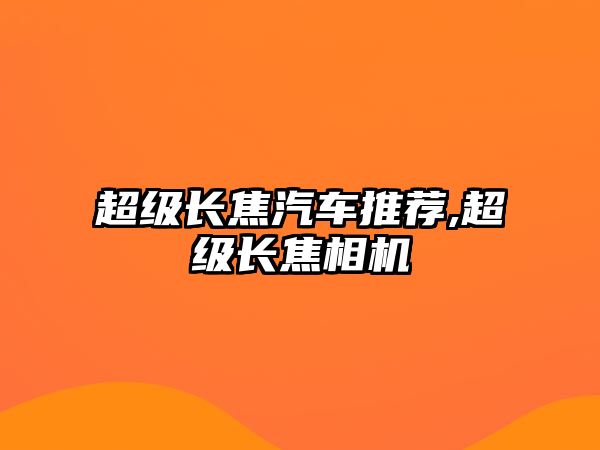 超級長焦汽車推薦,超級長焦相機