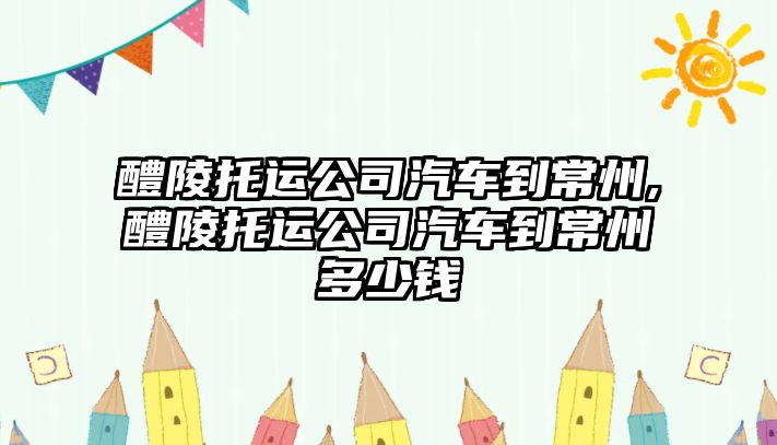 醴陵托運公司汽車到常州,醴陵托運公司汽車到常州多少錢