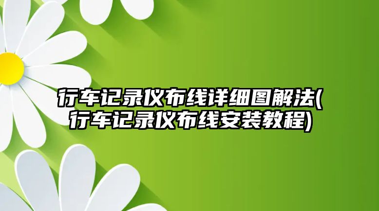 行車記錄儀布線詳細(xì)圖解法(行車記錄儀布線安裝教程)