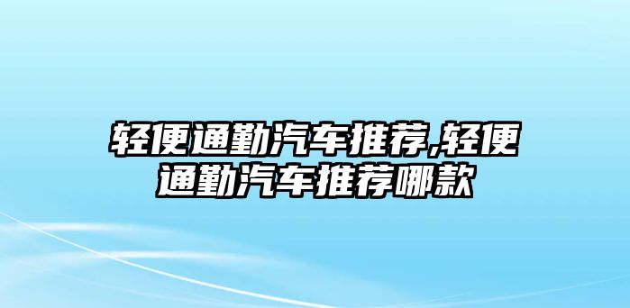 輕便通勤汽車推薦,輕便通勤汽車推薦哪款