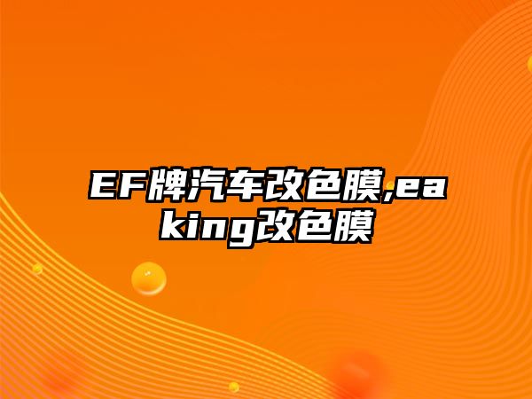 EF牌汽車(chē)改色膜,eaking改色膜