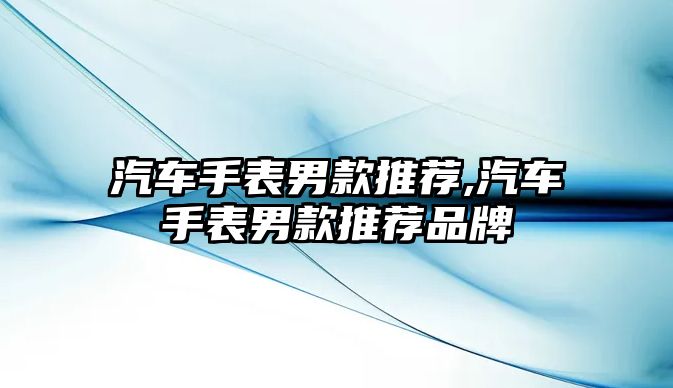 汽車手表男款推薦,汽車手表男款推薦品牌