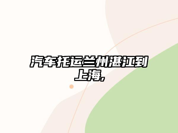 汽車托運蘭州湛江到上海,