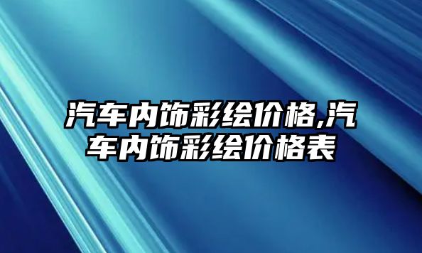 汽車內(nèi)飾彩繪價(jià)格,汽車內(nèi)飾彩繪價(jià)格表