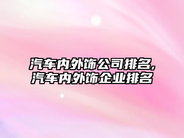 汽車內(nèi)外飾公司排名,汽車內(nèi)外飾企業(yè)排名