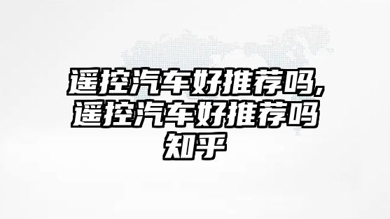 遙控汽車好推薦嗎,遙控汽車好推薦嗎知乎