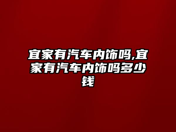 宜家有汽車內飾嗎,宜家有汽車內飾嗎多少錢