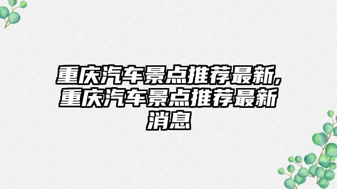 重慶汽車景點推薦最新,重慶汽車景點推薦最新消息