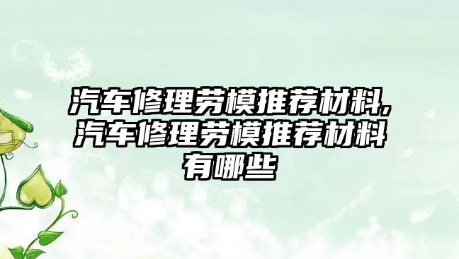 汽車修理勞模推薦材料,汽車修理勞模推薦材料有哪些