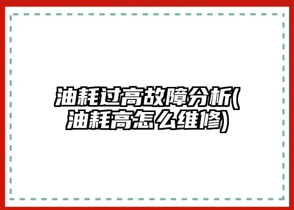 油耗過高故障分析(油耗高怎么維修)