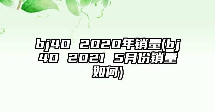 bj40 2020年銷量(bj40 2021 5月份銷量如何)