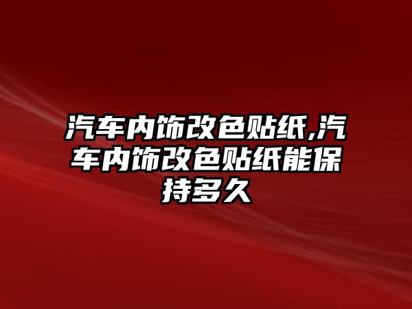 汽車內(nèi)飾改色貼紙,汽車內(nèi)飾改色貼紙能保持多久