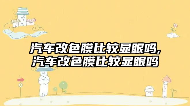 汽車改色膜比較顯眼嗎,汽車改色膜比較顯眼嗎