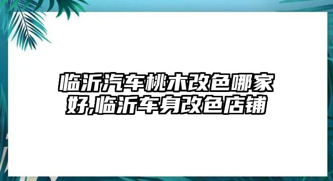 臨沂汽車桃木改色哪家好,臨沂車身改色店鋪