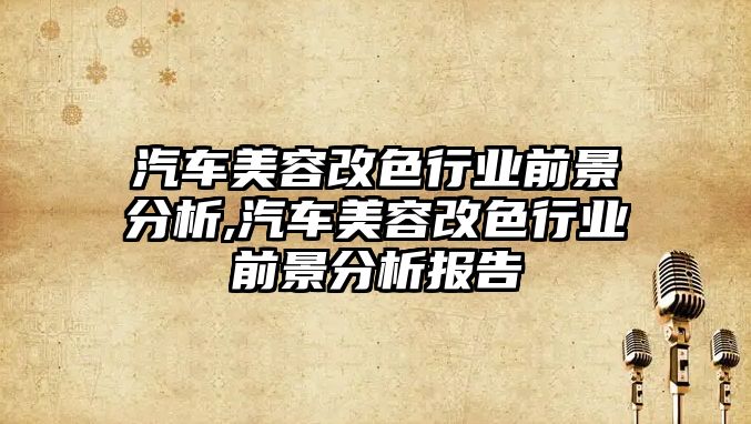 汽車美容改色行業(yè)前景分析,汽車美容改色行業(yè)前景分析報告