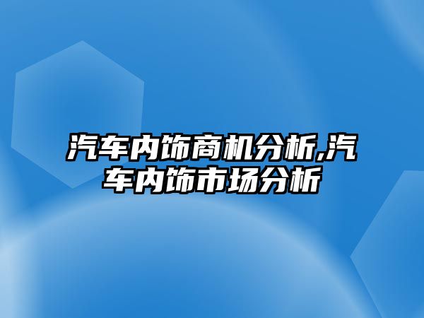 汽車內飾商機分析,汽車內飾市場分析