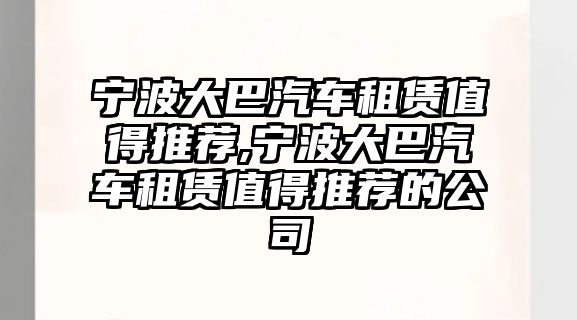 寧波大巴汽車租賃值得推薦,寧波大巴汽車租賃值得推薦的公司