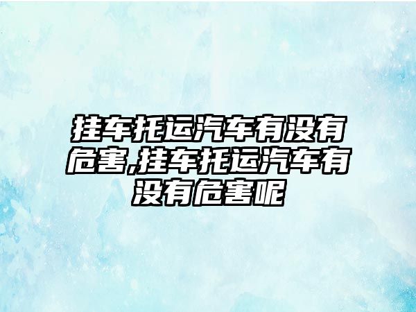 掛車托運汽車有沒有危害,掛車托運汽車有沒有危害呢