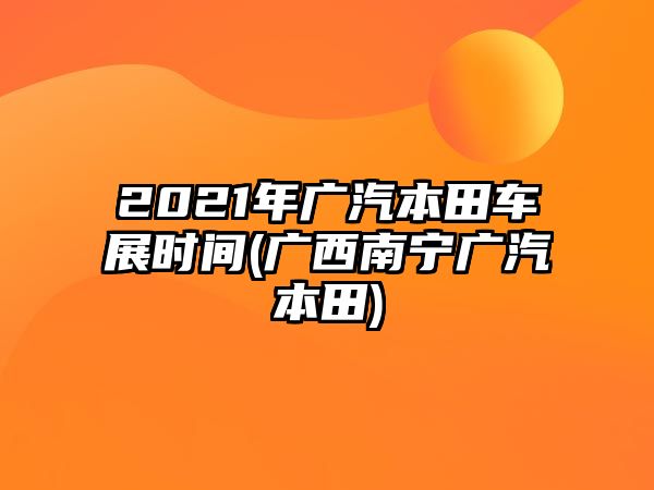 2021年廣汽本田車展時(shí)間(廣西南寧廣汽本田)