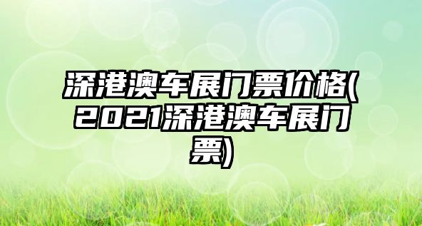 深港澳車(chē)展門(mén)票價(jià)格(2021深港澳車(chē)展門(mén)票)