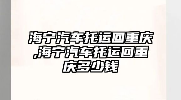 海寧汽車托運回重慶,海寧汽車托運回重慶多少錢