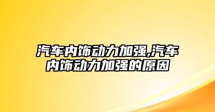 汽車內(nèi)飾動(dòng)力加強(qiáng),汽車內(nèi)飾動(dòng)力加強(qiáng)的原因