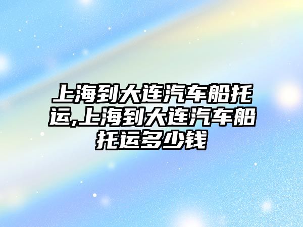 上海到大連汽車船托運,上海到大連汽車船托運多少錢