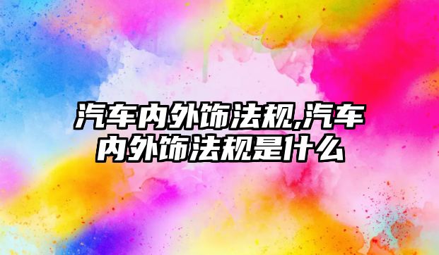 汽車內外飾法規(guī),汽車內外飾法規(guī)是什么