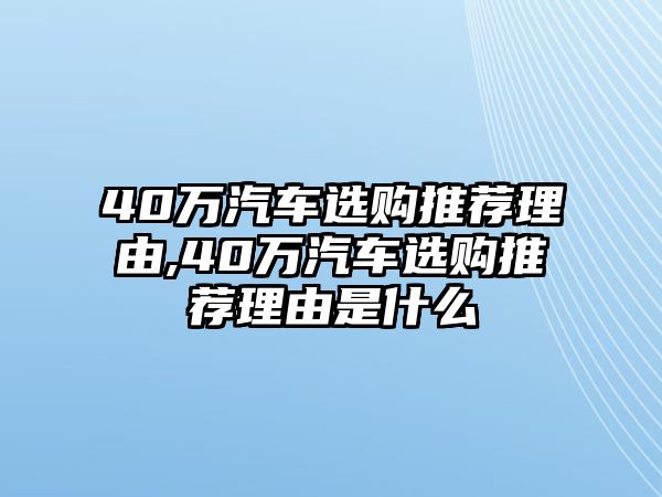 40萬(wàn)汽車選購(gòu)?fù)扑]理由,40萬(wàn)汽車選購(gòu)?fù)扑]理由是什么