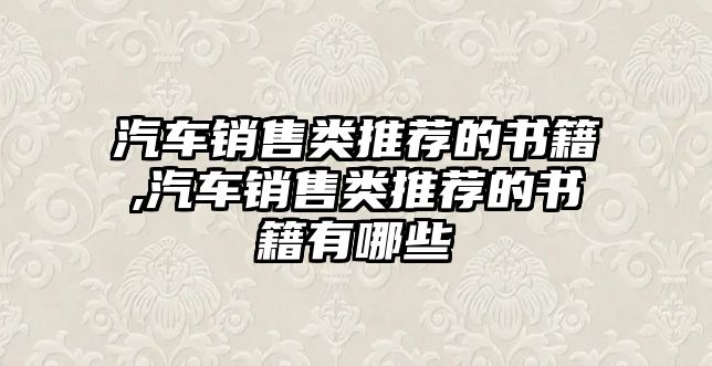 汽車銷售類推薦的書(shū)籍,汽車銷售類推薦的書(shū)籍有哪些