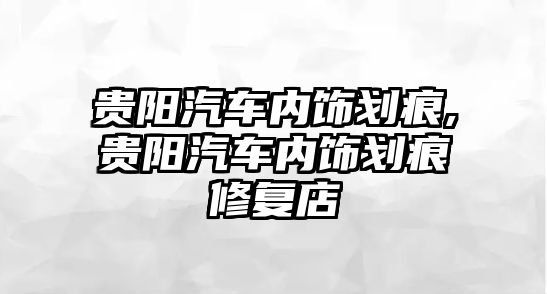 貴陽汽車內(nèi)飾劃痕,貴陽汽車內(nèi)飾劃痕修復店