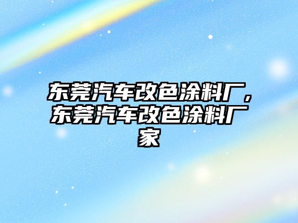 東莞汽車改色涂料廠,東莞汽車改色涂料廠家