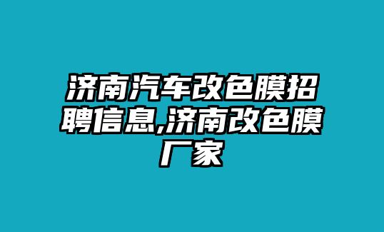 濟(jì)南汽車改色膜招聘信息,濟(jì)南改色膜廠家