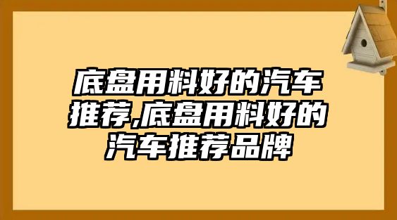 底盤用料好的汽車推薦,底盤用料好的汽車推薦品牌