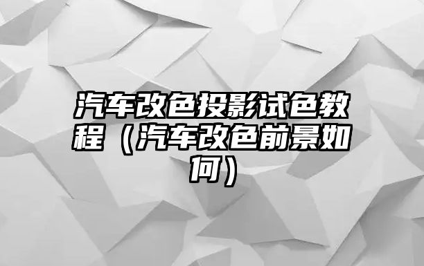 汽車改色投影試色教程（汽車改色前景如何）