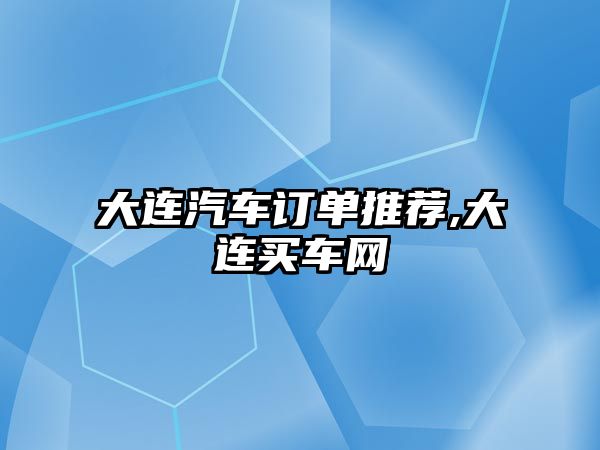 大連汽車訂單推薦,大連買車網(wǎng)