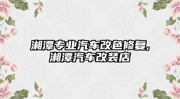 湘潭專業(yè)汽車改色修復(fù),湘潭汽車改裝店