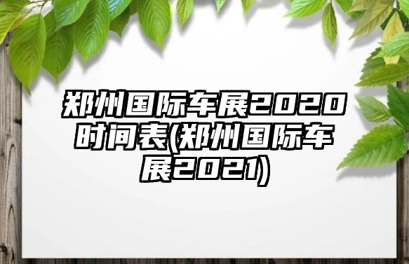 鄭州國際車展2020時間表(鄭州國際車展2021)