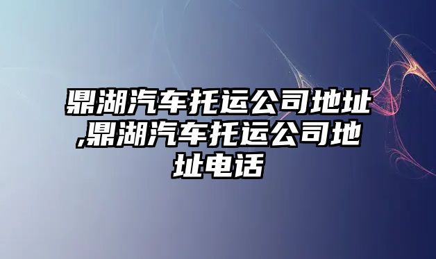 鼎湖汽車托運(yùn)公司地址,鼎湖汽車托運(yùn)公司地址電話