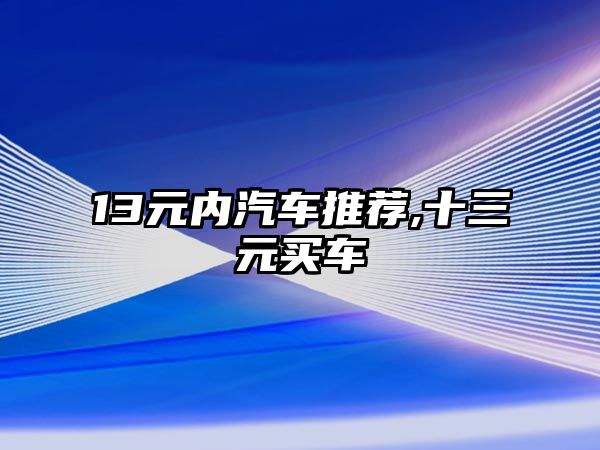 13元內(nèi)汽車推薦,十三元買車