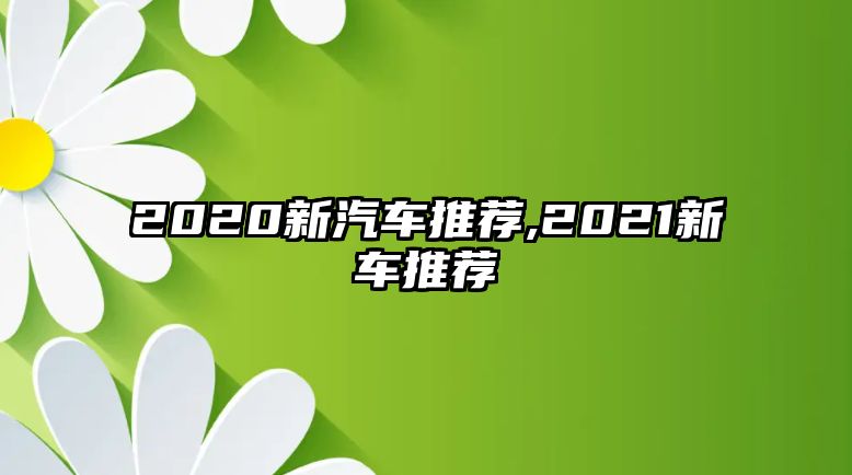 2020新汽車推薦,2021新車推薦