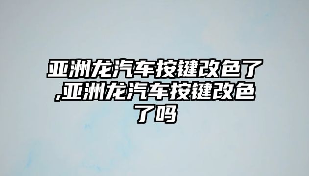 亞洲龍汽車按鍵改色了,亞洲龍汽車按鍵改色了嗎