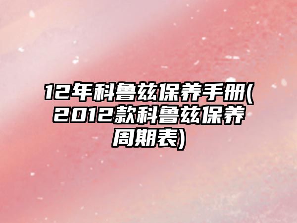 12年科魯茲保養(yǎng)手冊(cè)(2012款科魯茲保養(yǎng)周期表)