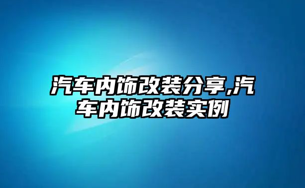 汽車內(nèi)飾改裝分享,汽車內(nèi)飾改裝實(shí)例